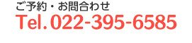 ご予約・お問合わせTEL022-395-6585
